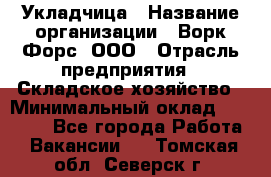 Укладчица › Название организации ­ Ворк Форс, ООО › Отрасль предприятия ­ Складское хозяйство › Минимальный оклад ­ 30 000 - Все города Работа » Вакансии   . Томская обл.,Северск г.